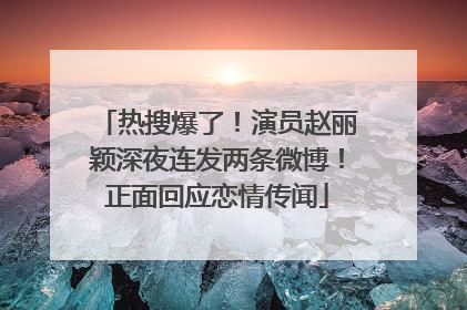 热搜爆了！演员赵丽颖深夜连发两条微博！正面回应恋情传闻