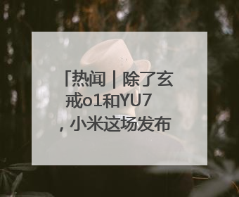热闻｜除了玄戒o1和YU7，小米这场发布会还官宣了这些新品