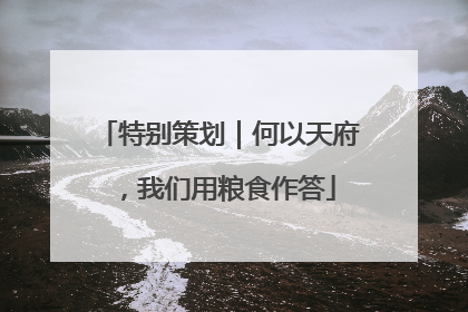 特别策划｜何以天府，我们用粮食作答
