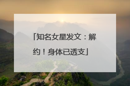 知名女星发文：解约！身体已透支