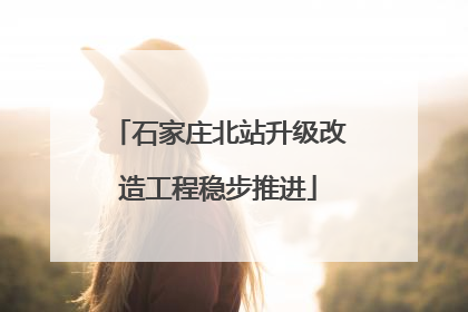 石家庄北站升级改造工程稳步推进