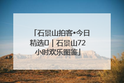 石景山拍客•今日精选⑲｜石景山72小时欢乐图鉴