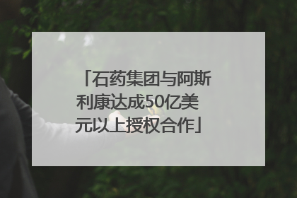 石药集团与阿斯利康达成50亿美元以上授权合作