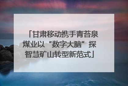 甘肃移动携手青苔泉煤业以“数字大脑”探智慧矿山转型新范式