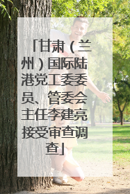 甘肃（兰州）国际陆港党工委委员、管委会主任李建亮接受审查调查