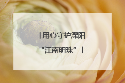 用心守护溧阳“江南明珠”