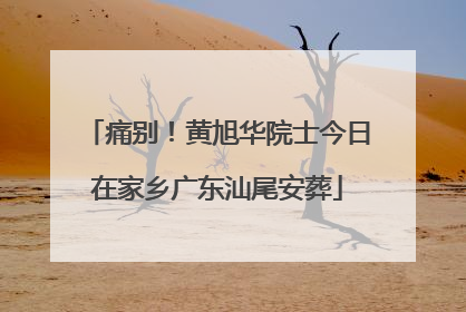 痛别！黄旭华院士今日在家乡广东汕尾安葬