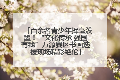 百余名青少年挥毫泼墨！“文化传承 强国有我”万源赛区书画选拔现场精彩绝伦