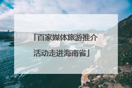 百家媒体旅游推介活动走进海南省