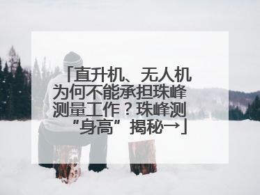 直升机、无人机为何不能承担珠峰测量工作？珠峰测“身高”揭秘→
