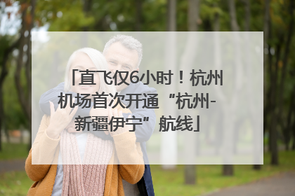 直飞仅6小时！杭州机场首次开通“杭州-新疆伊宁”航线