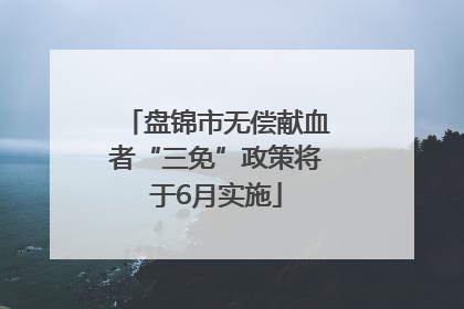 盘锦市无偿献血者“三免”政策将于6月实施