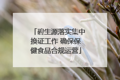 碧生源落实集中换证工作 确保保健食品合规运营