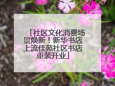 社区文化消费场景焕新！新华书店上流佳苑社区书店重装开业