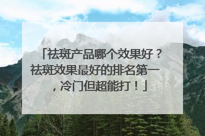 祛斑产品哪个效果好？祛斑效果最好的排名第一，冷门但超能打！