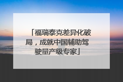 福瑞泰克差异化破局，成就中国辅助驾驶量产级专家