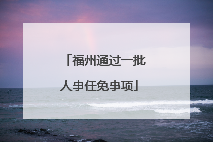 福州通过一批人事任免事项