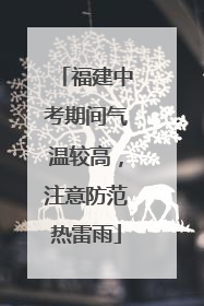 福建中考期间气温较高，注意防范热雷雨