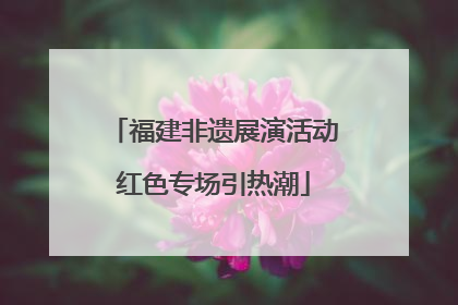 福建非遗展演活动红色专场引热潮
