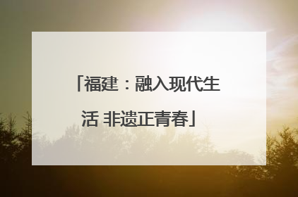 福建：融入现代生活 非遗正青春