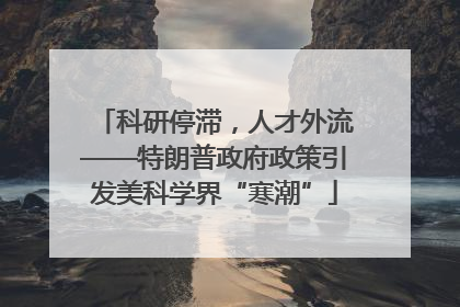 科研停滞，人才外流——特朗普政府政策引发美科学界“寒潮”