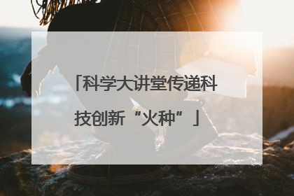 科学大讲堂传递科技创新“火种”