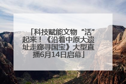 科技赋能文物“活”起来！《沿着中原大遗址走廊寻国宝》大型直播6月14日启幕