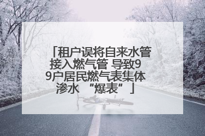 租户误将自来水管接入燃气管 导致99户居民燃气表集体渗水 “爆表”