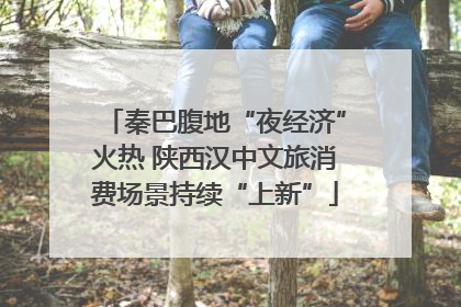 秦巴腹地“夜经济”火热 陕西汉中文旅消费场景持续“上新”