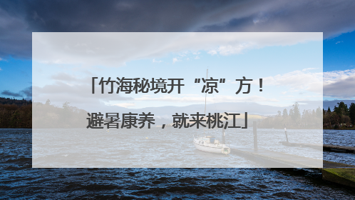竹海秘境开“凉”方！避暑康养，就来桃江