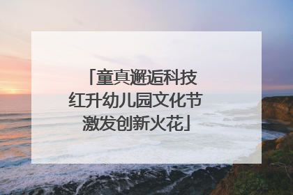 童真邂逅科技 红升幼儿园文化节激发创新火花