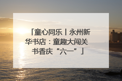 童心同乐丨永州新华书店：童趣大闯关 书香庆“六一”