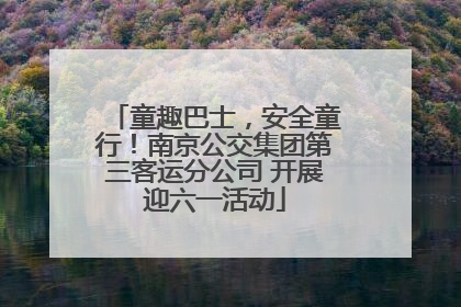 童趣巴士，安全童行！南京公交集团第三客运分公司 开展迎六一活动