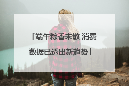 端午粽香未散 消费数据已透出新趋势