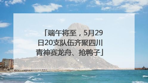 端午将至，5月29日20支队伍齐聚四川青神赛龙舟、抢鸭子