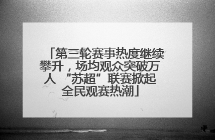 第三轮赛事热度继续攀升，场均观众突破万人 “苏超”联赛掀起全民观赛热潮