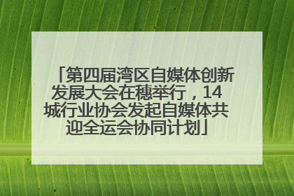 第四届湾区自媒体创新发展大会在穗举行，14城行业协会发起自媒体共迎全运会协同计划