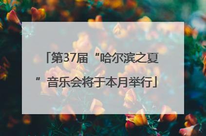 第37届“哈尔滨之夏”音乐会将于本月举行