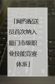 网约配送员首次纳入厦门市级职业技能竞赛体系