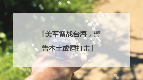 美军备战台海，警告本土或遭打击