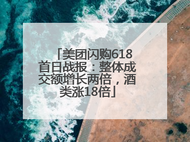 美团闪购618首日战报：整体成交额增长两倍，酒类涨18倍