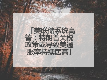美联储系统高管：特朗普关税政策或导致美通胀率持续居高