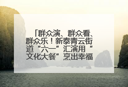 群众演、群众看、群众乐！新泰青云街道“六一”汇演用“文化大餐”烹出幸福“烟火气”