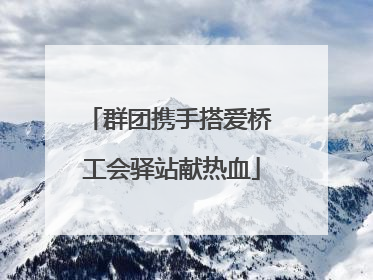 群团携手搭爱桥 工会驿站献热血