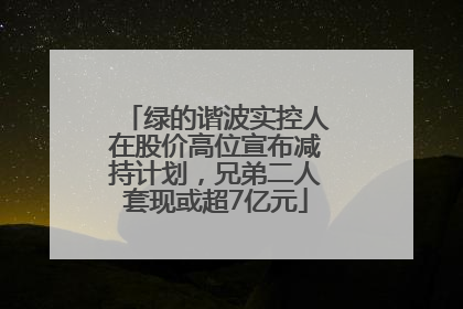 绿的谐波实控人在股价高位宣布减持计划，兄弟二人套现或超7亿元