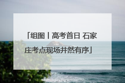 组图丨高考首日 石家庄考点现场井然有序