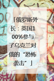 俄罗斯外长：英国100%参与了乌克兰对俄的“恐怖袭击”