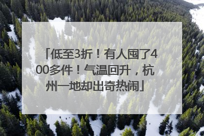 低至3折！有人囤了400多件！气温回升，杭州一地却出奇热闹