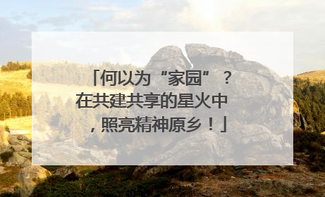 何以为“家园”？在共建共享的星火中，照亮精神原乡！