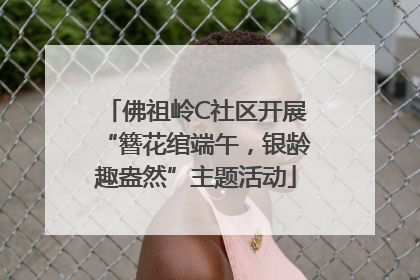 佛祖岭C社区开展“簪花绾端午，银龄趣盎然”主题活动